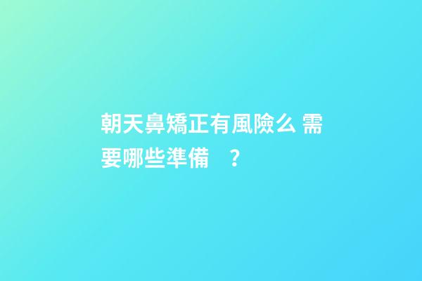 朝天鼻矯正有風險么 需要哪些準備？